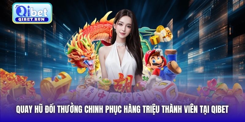 Quay hũ đổi thưởng chinh phục hàng triệu thành viên tại Qibet