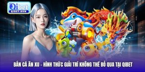 Bắn Cá Ăn Xu | Hình Thức Giải Trí Không Thể Bỏ Qua Tại Qibet