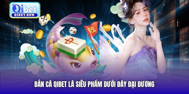 Bắn Cá Qibet là siêu phẩm dưới đáy đại dương
