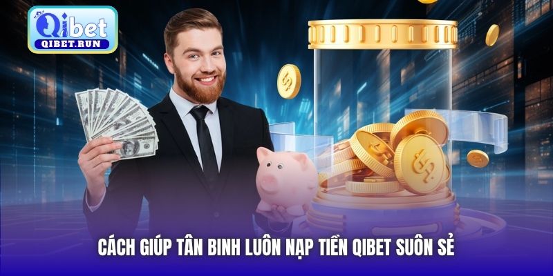 Cách giúp tân binh luôn nạp tiền Qibet suôn sẻ
