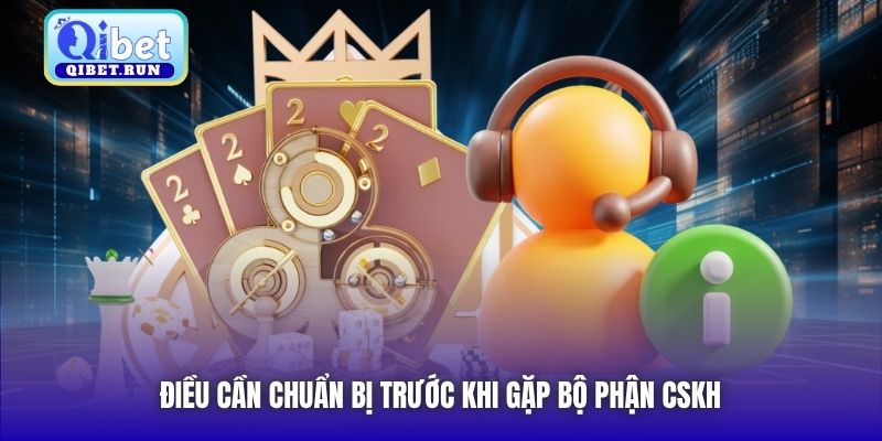 Điều cần chuẩn bị trước khi gặp bộ phận CSKH