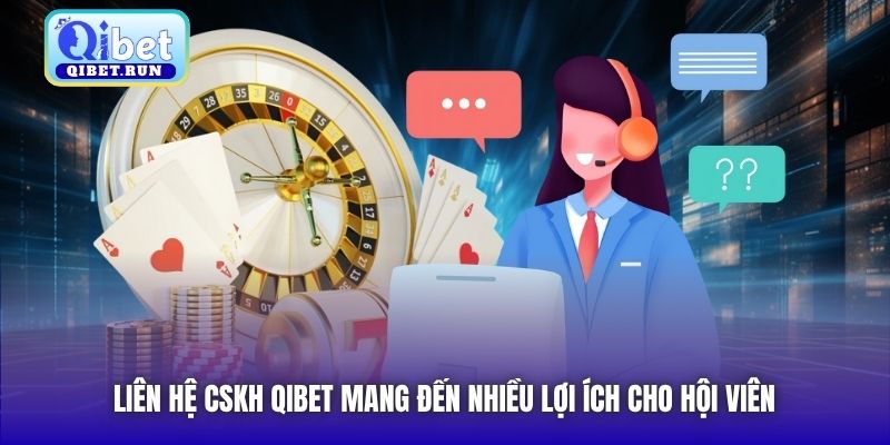 Liên hệ CSKH Qibet mang đến nhiều lợi ích cho hội viên