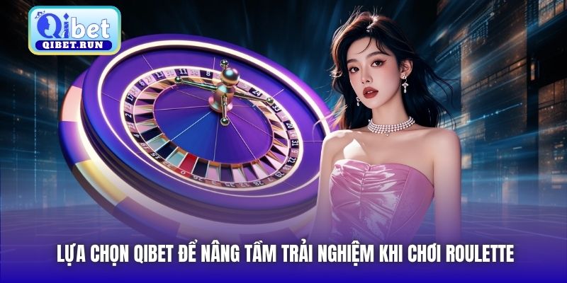Lựa chọn Qibet để nâng tầm trải nghiệm khi chơi Roulette