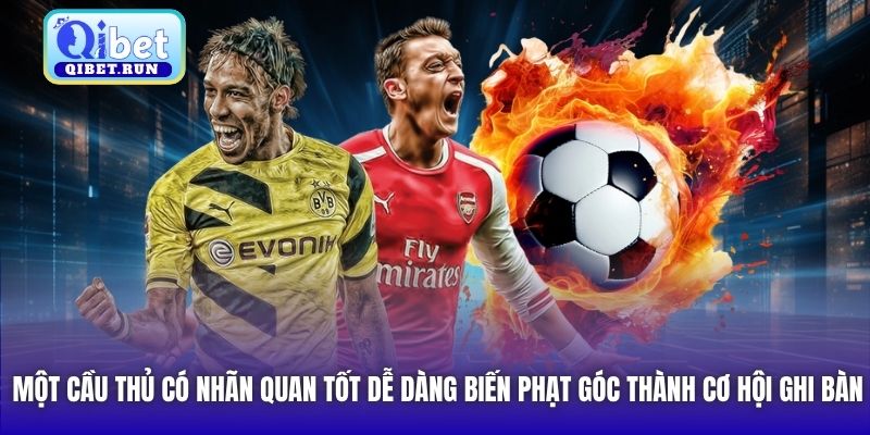 Một cầu thủ có nhãn quan tốt dễ dàng biến phạt góc thành cơ hội ghi bàn
