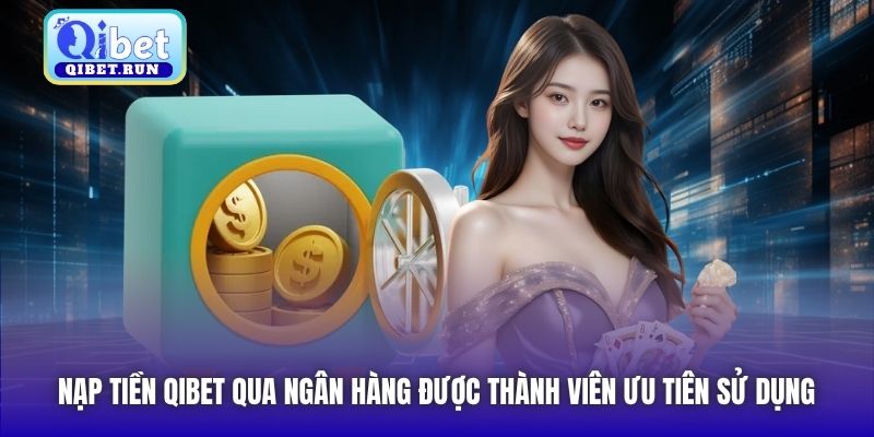 Nạp tiền Qibet qua ngân hàng được thành viên ưu tiên sử dụng
