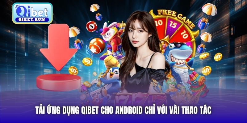 Tải ứng dụng Qibet cho Android chỉ với vài thao tác