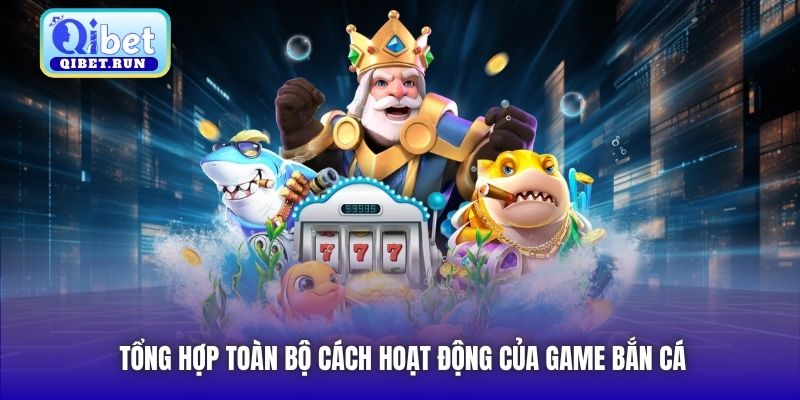 Tổng hợp toàn bộ cách hoạt động của game bắn cá